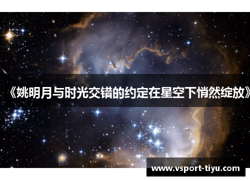 《姚明月与时光交错的约定在星空下悄然绽放》