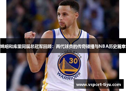 姚明和库里同届总冠军回顾：两代球员的传奇碰撞与NBA历史篇章