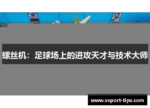 螺丝机：足球场上的进攻天才与技术大师