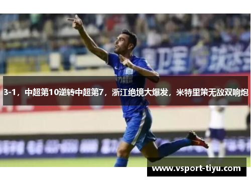 3-1，中超第10逆转中超第7，浙江绝境大爆发，米特里策无敌双响炮