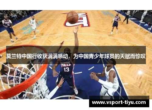 莫兰特中国行收获满满感动，为中国青少年球员的天赋而惊叹